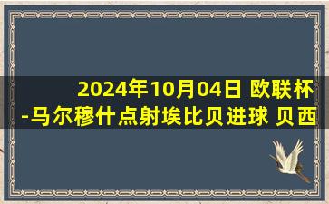 2024年10月04日 欧联杯-马尔穆什点射埃比贝进球 贝西克塔斯1-3法兰克福